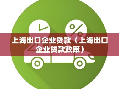 上海出口企业贷款(上海出口企业贷款政策)
